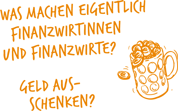 Kampagnenmotiv - Was machen eigentlich Finanzwirtinnen und Finanzwirte? Geld ausschenken?